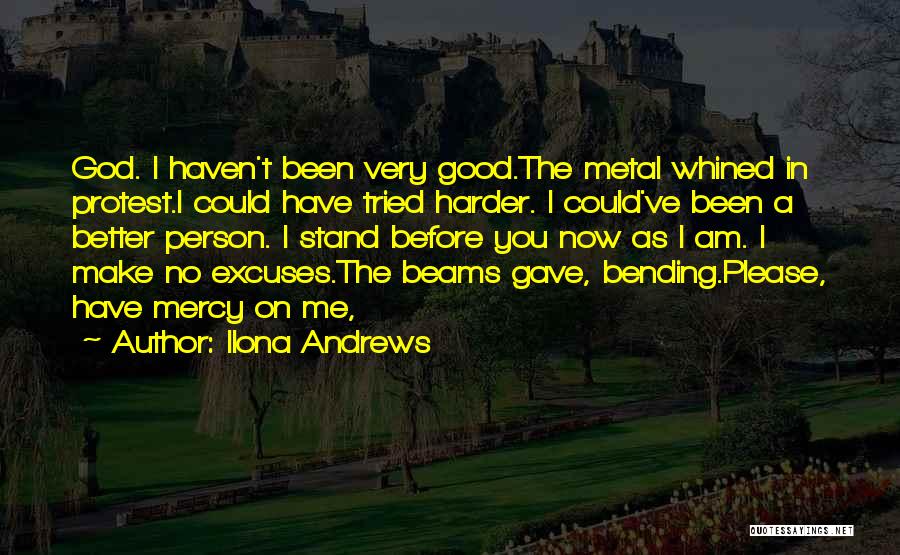 Ilona Andrews Quotes: God. I Haven't Been Very Good.the Metal Whined In Protest.i Could Have Tried Harder. I Could've Been A Better Person.