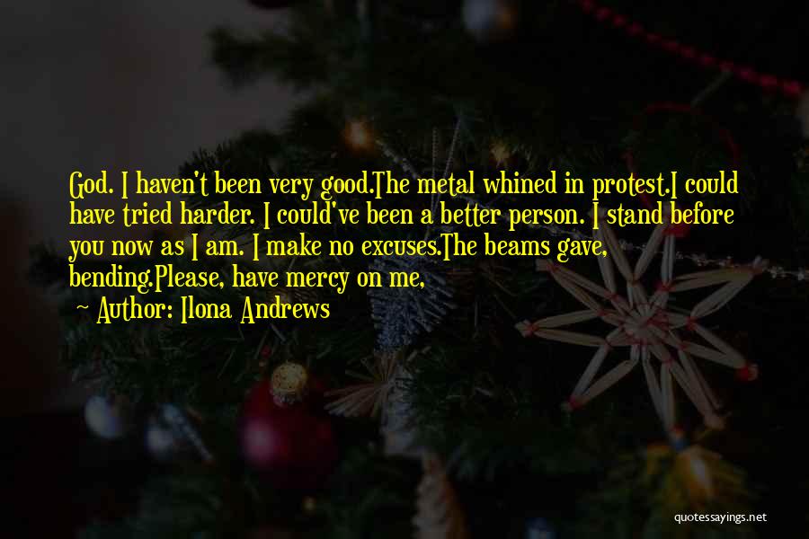 Ilona Andrews Quotes: God. I Haven't Been Very Good.the Metal Whined In Protest.i Could Have Tried Harder. I Could've Been A Better Person.