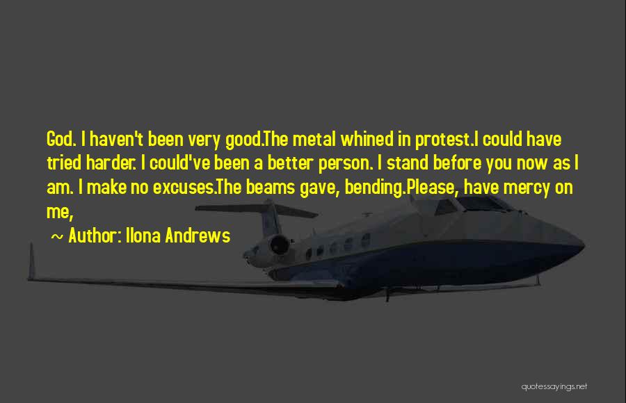 Ilona Andrews Quotes: God. I Haven't Been Very Good.the Metal Whined In Protest.i Could Have Tried Harder. I Could've Been A Better Person.