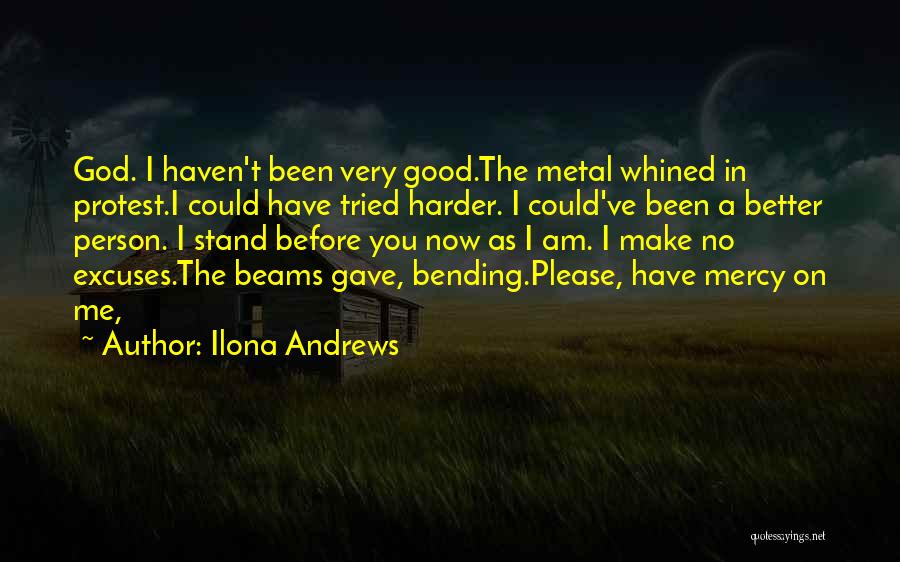 Ilona Andrews Quotes: God. I Haven't Been Very Good.the Metal Whined In Protest.i Could Have Tried Harder. I Could've Been A Better Person.