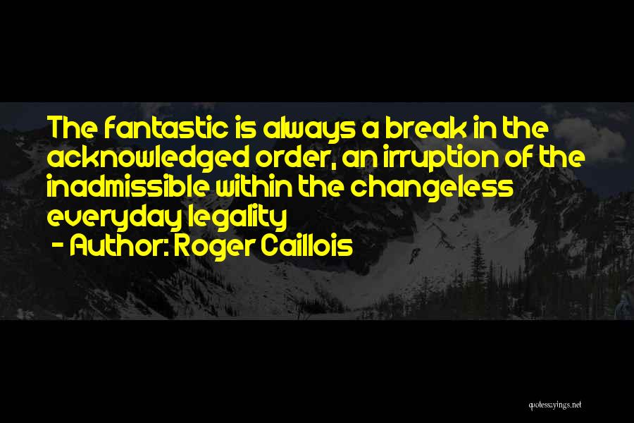 Roger Caillois Quotes: The Fantastic Is Always A Break In The Acknowledged Order, An Irruption Of The Inadmissible Within The Changeless Everyday Legality