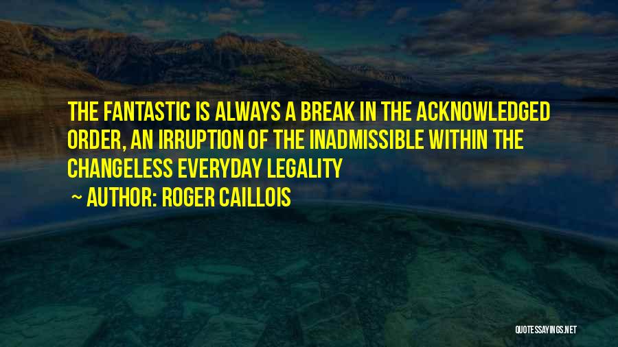 Roger Caillois Quotes: The Fantastic Is Always A Break In The Acknowledged Order, An Irruption Of The Inadmissible Within The Changeless Everyday Legality