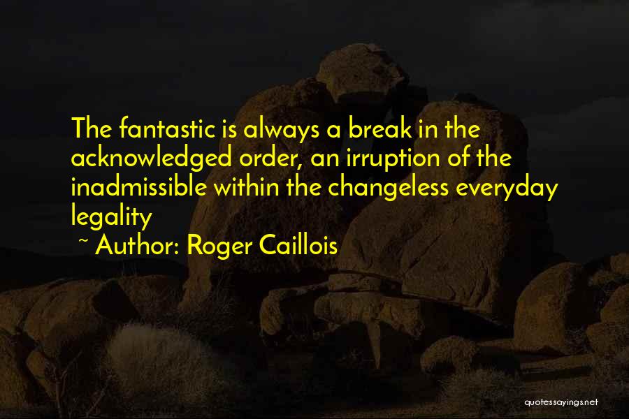 Roger Caillois Quotes: The Fantastic Is Always A Break In The Acknowledged Order, An Irruption Of The Inadmissible Within The Changeless Everyday Legality