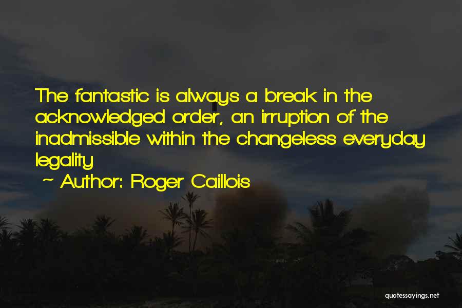 Roger Caillois Quotes: The Fantastic Is Always A Break In The Acknowledged Order, An Irruption Of The Inadmissible Within The Changeless Everyday Legality