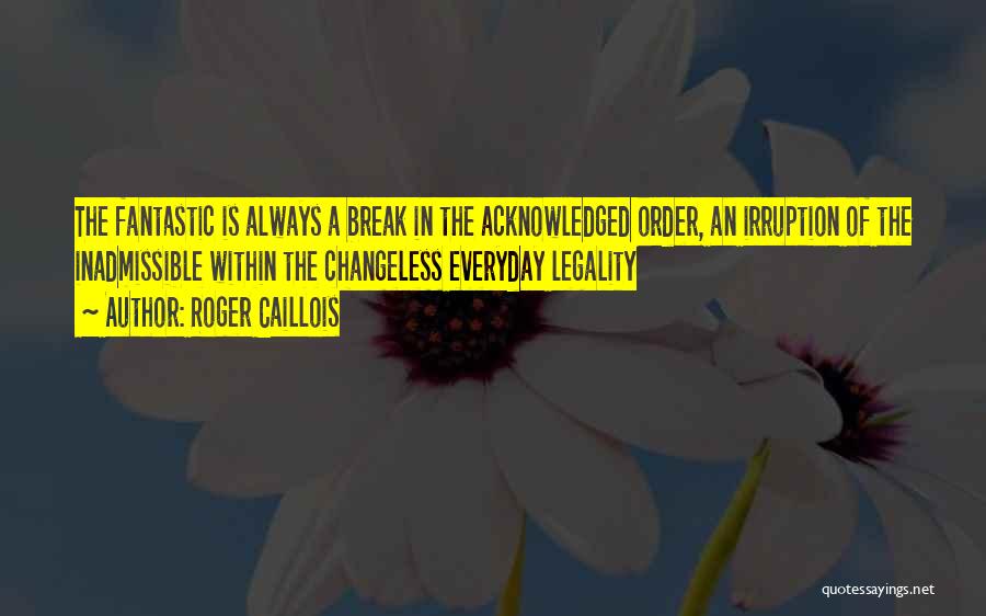 Roger Caillois Quotes: The Fantastic Is Always A Break In The Acknowledged Order, An Irruption Of The Inadmissible Within The Changeless Everyday Legality