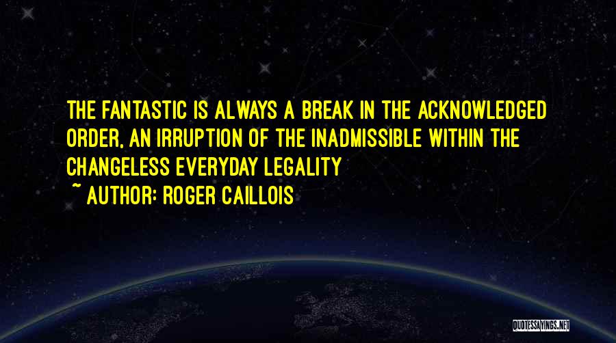 Roger Caillois Quotes: The Fantastic Is Always A Break In The Acknowledged Order, An Irruption Of The Inadmissible Within The Changeless Everyday Legality