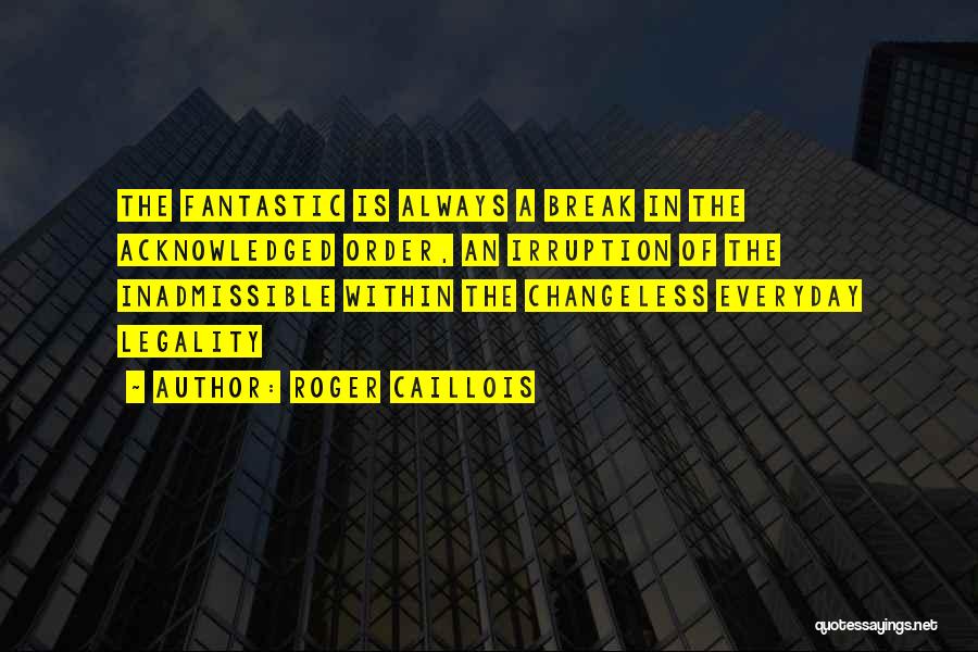 Roger Caillois Quotes: The Fantastic Is Always A Break In The Acknowledged Order, An Irruption Of The Inadmissible Within The Changeless Everyday Legality