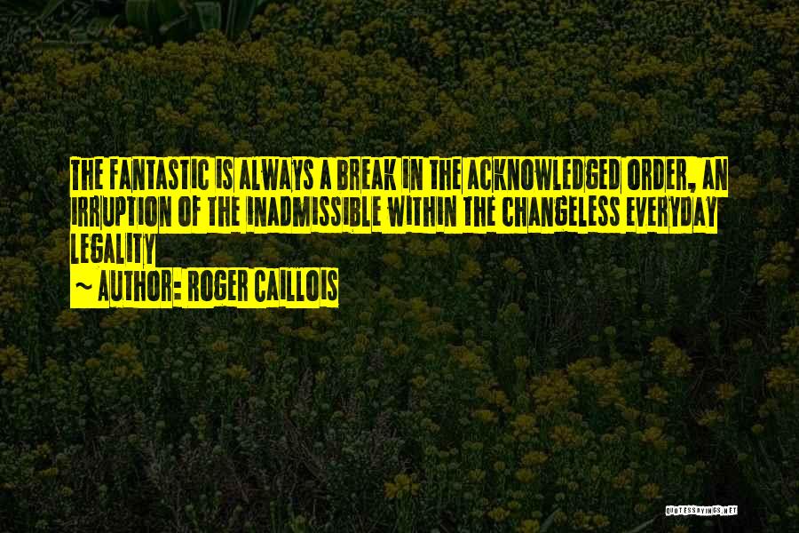 Roger Caillois Quotes: The Fantastic Is Always A Break In The Acknowledged Order, An Irruption Of The Inadmissible Within The Changeless Everyday Legality