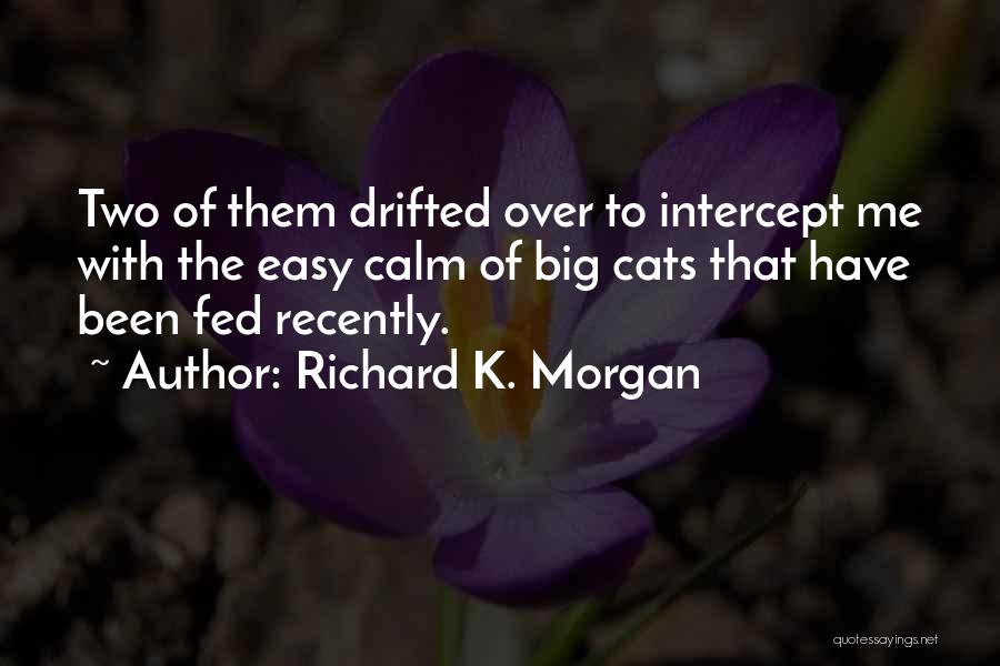 Richard K. Morgan Quotes: Two Of Them Drifted Over To Intercept Me With The Easy Calm Of Big Cats That Have Been Fed Recently.