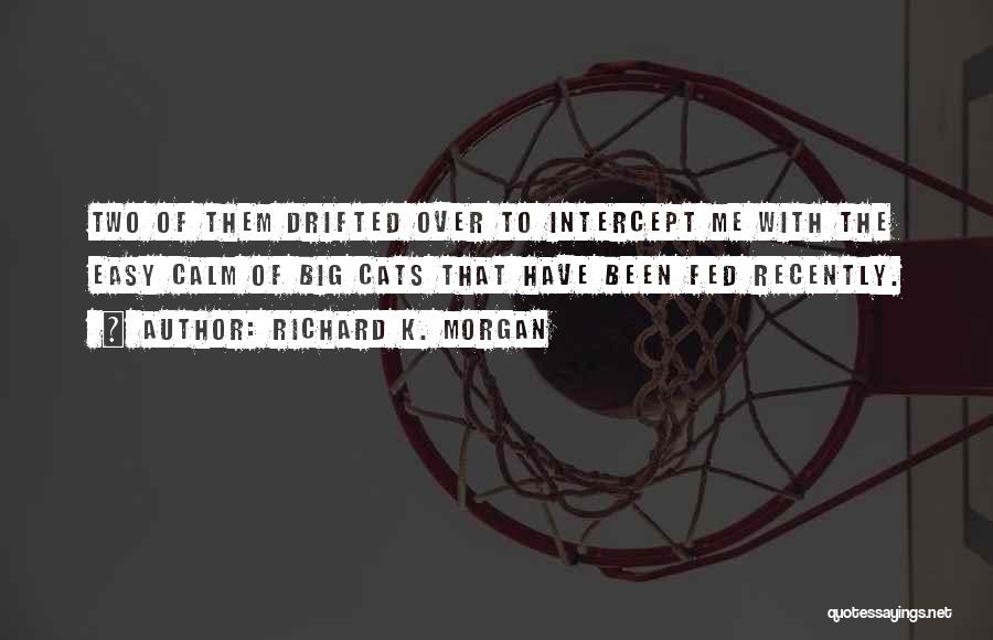 Richard K. Morgan Quotes: Two Of Them Drifted Over To Intercept Me With The Easy Calm Of Big Cats That Have Been Fed Recently.