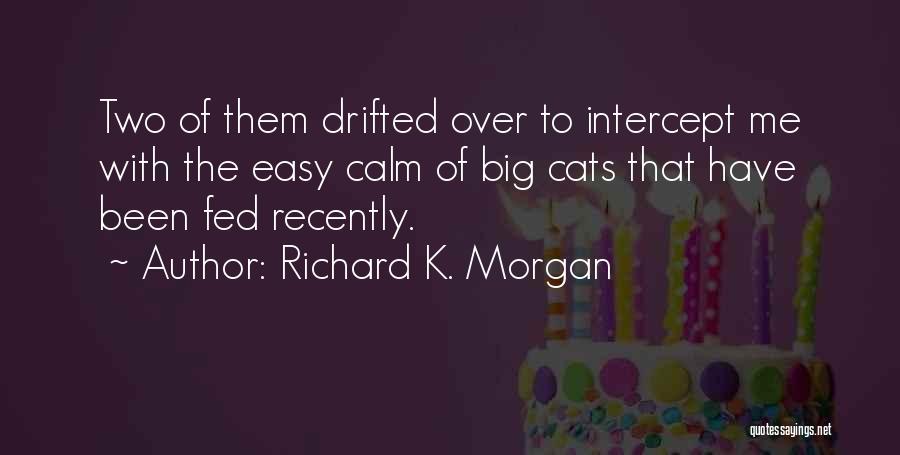 Richard K. Morgan Quotes: Two Of Them Drifted Over To Intercept Me With The Easy Calm Of Big Cats That Have Been Fed Recently.