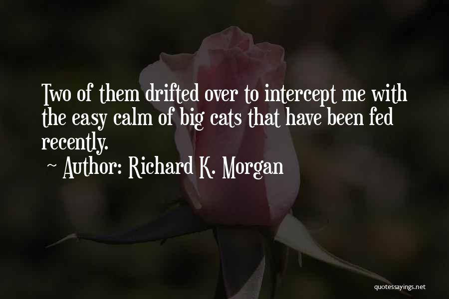 Richard K. Morgan Quotes: Two Of Them Drifted Over To Intercept Me With The Easy Calm Of Big Cats That Have Been Fed Recently.