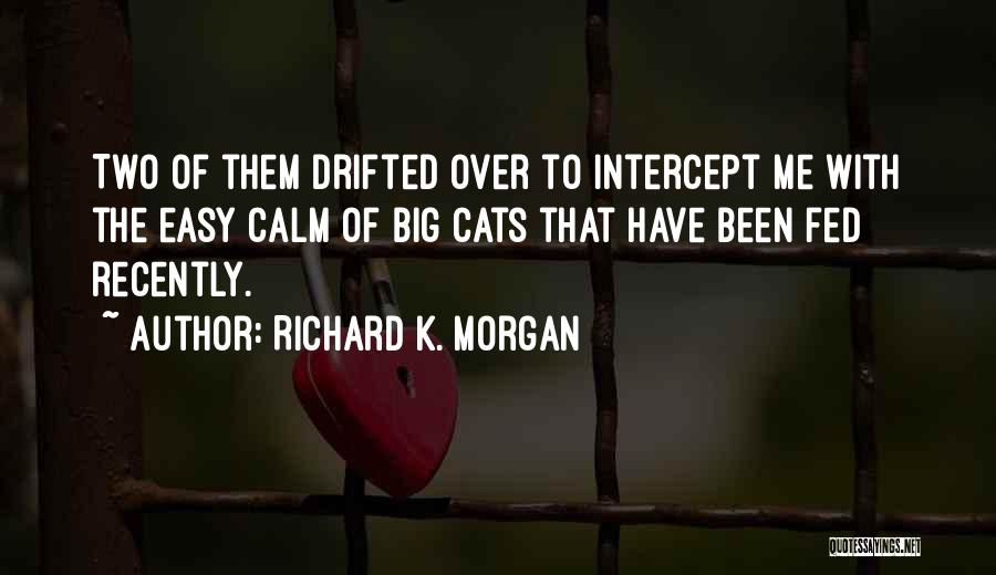 Richard K. Morgan Quotes: Two Of Them Drifted Over To Intercept Me With The Easy Calm Of Big Cats That Have Been Fed Recently.