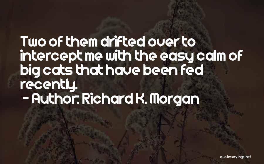 Richard K. Morgan Quotes: Two Of Them Drifted Over To Intercept Me With The Easy Calm Of Big Cats That Have Been Fed Recently.