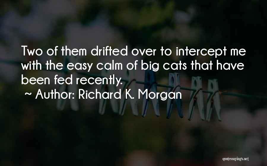 Richard K. Morgan Quotes: Two Of Them Drifted Over To Intercept Me With The Easy Calm Of Big Cats That Have Been Fed Recently.