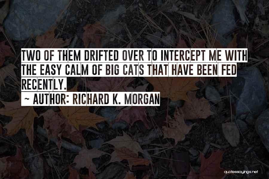Richard K. Morgan Quotes: Two Of Them Drifted Over To Intercept Me With The Easy Calm Of Big Cats That Have Been Fed Recently.