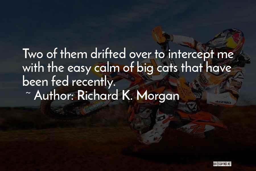 Richard K. Morgan Quotes: Two Of Them Drifted Over To Intercept Me With The Easy Calm Of Big Cats That Have Been Fed Recently.
