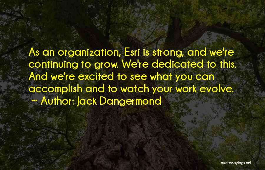 Jack Dangermond Quotes: As An Organization, Esri Is Strong, And We're Continuing To Grow. We're Dedicated To This. And We're Excited To See