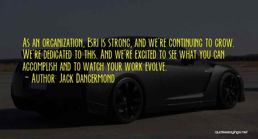 Jack Dangermond Quotes: As An Organization, Esri Is Strong, And We're Continuing To Grow. We're Dedicated To This. And We're Excited To See