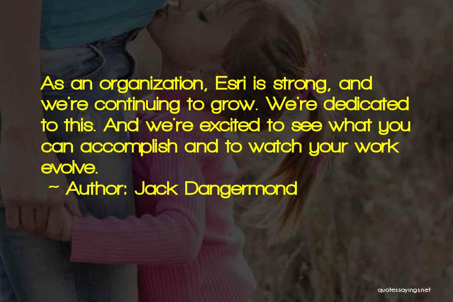 Jack Dangermond Quotes: As An Organization, Esri Is Strong, And We're Continuing To Grow. We're Dedicated To This. And We're Excited To See