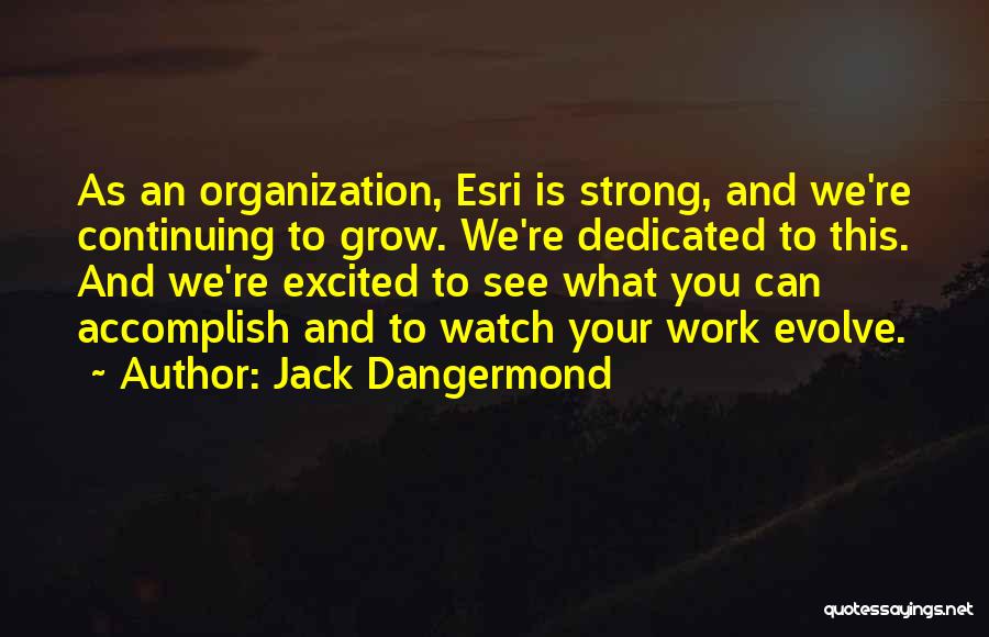 Jack Dangermond Quotes: As An Organization, Esri Is Strong, And We're Continuing To Grow. We're Dedicated To This. And We're Excited To See