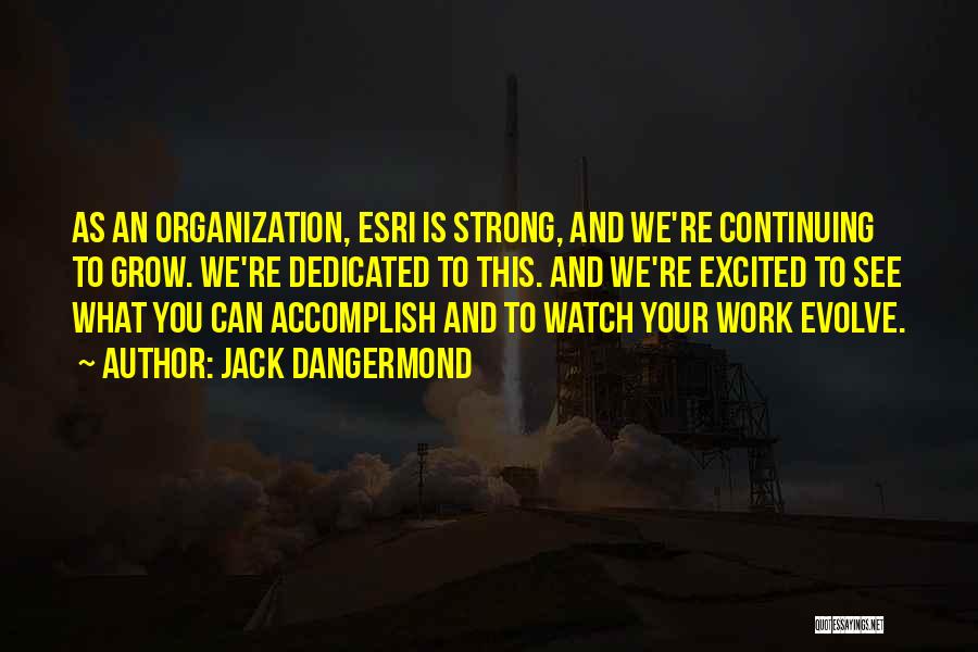 Jack Dangermond Quotes: As An Organization, Esri Is Strong, And We're Continuing To Grow. We're Dedicated To This. And We're Excited To See