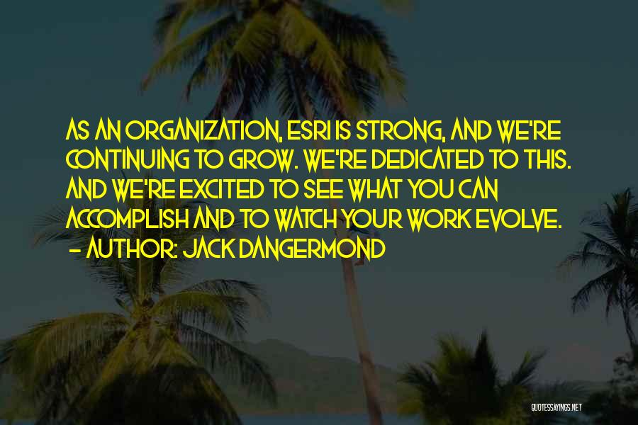 Jack Dangermond Quotes: As An Organization, Esri Is Strong, And We're Continuing To Grow. We're Dedicated To This. And We're Excited To See