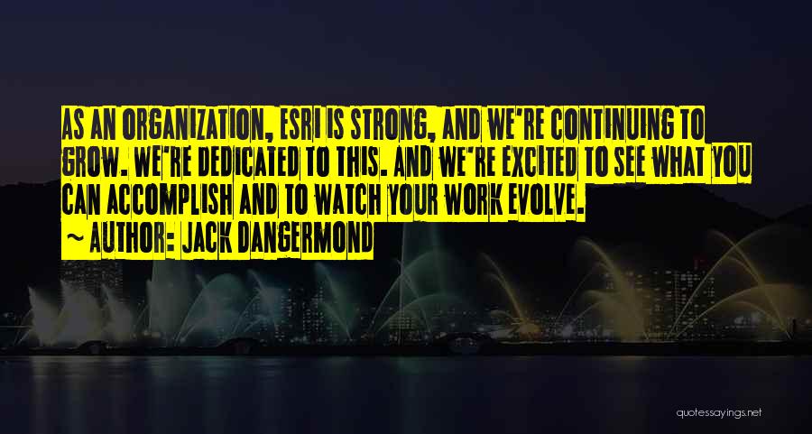 Jack Dangermond Quotes: As An Organization, Esri Is Strong, And We're Continuing To Grow. We're Dedicated To This. And We're Excited To See