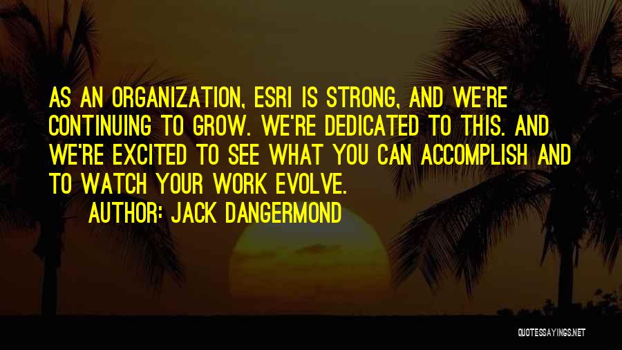 Jack Dangermond Quotes: As An Organization, Esri Is Strong, And We're Continuing To Grow. We're Dedicated To This. And We're Excited To See