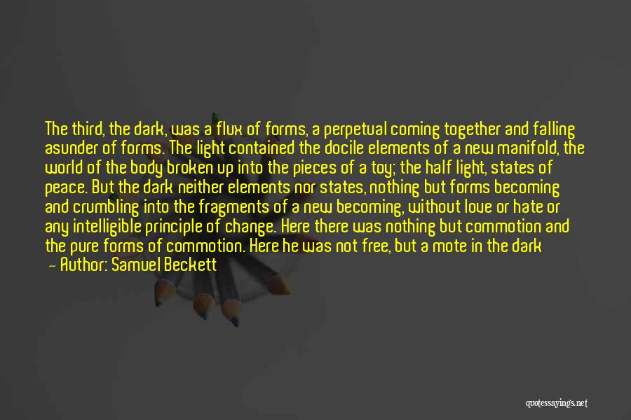 Samuel Beckett Quotes: The Third, The Dark, Was A Flux Of Forms, A Perpetual Coming Together And Falling Asunder Of Forms. The Light