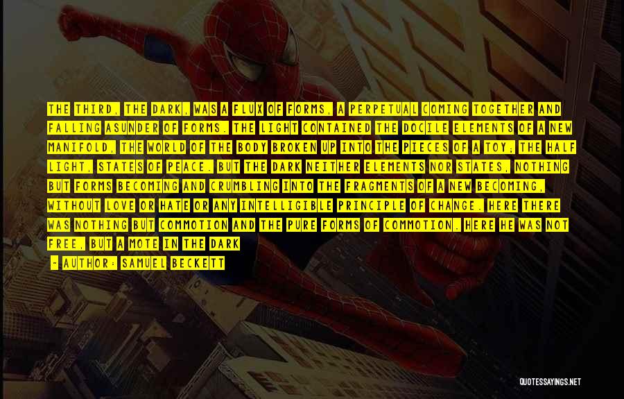 Samuel Beckett Quotes: The Third, The Dark, Was A Flux Of Forms, A Perpetual Coming Together And Falling Asunder Of Forms. The Light