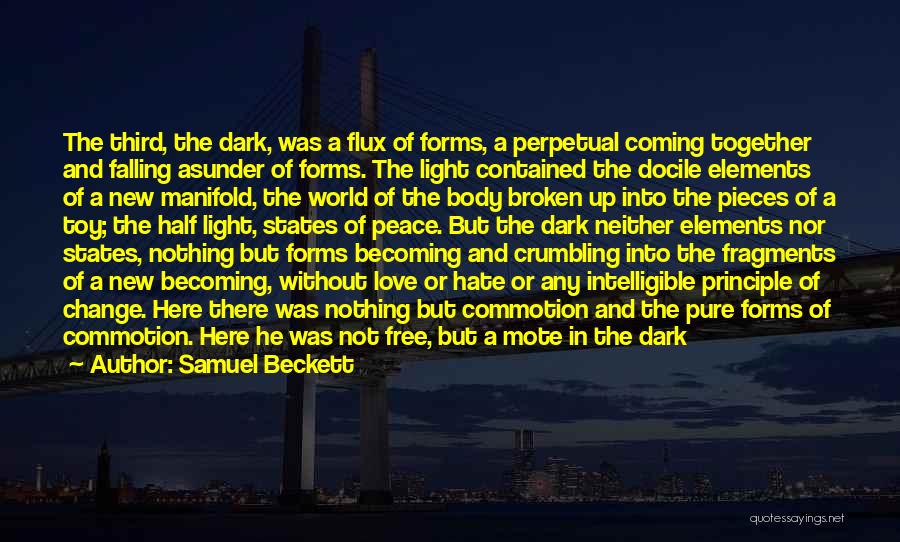 Samuel Beckett Quotes: The Third, The Dark, Was A Flux Of Forms, A Perpetual Coming Together And Falling Asunder Of Forms. The Light