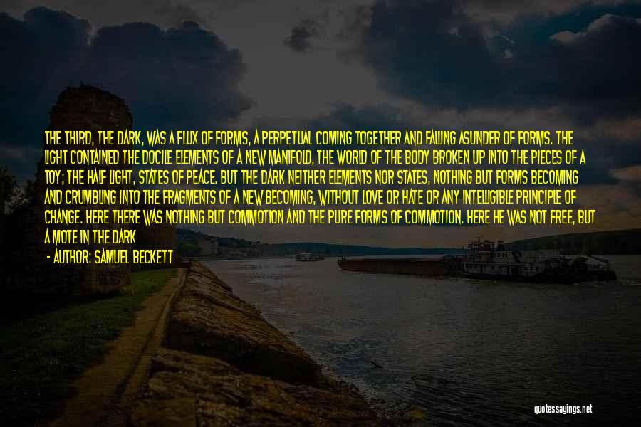 Samuel Beckett Quotes: The Third, The Dark, Was A Flux Of Forms, A Perpetual Coming Together And Falling Asunder Of Forms. The Light