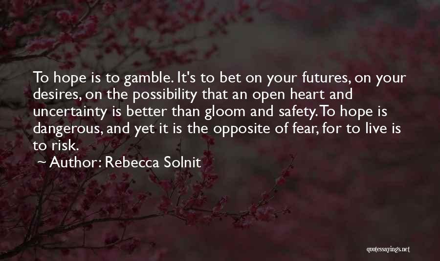 Rebecca Solnit Quotes: To Hope Is To Gamble. It's To Bet On Your Futures, On Your Desires, On The Possibility That An Open