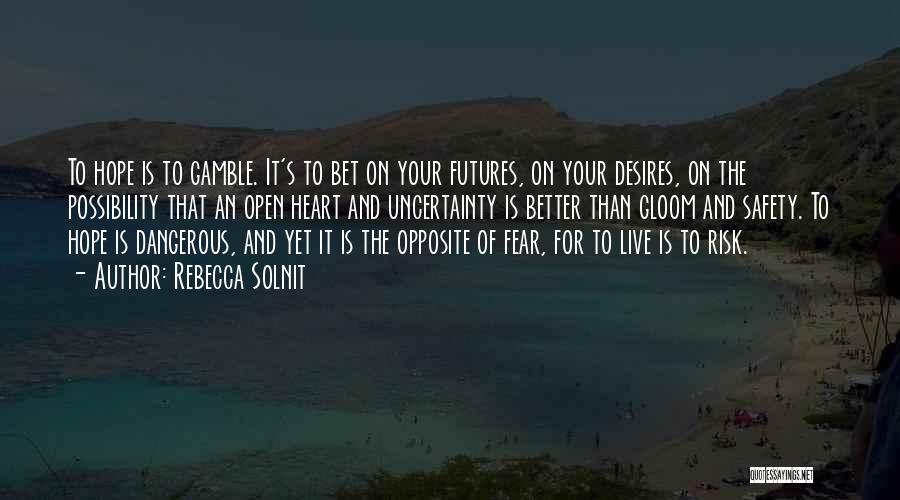 Rebecca Solnit Quotes: To Hope Is To Gamble. It's To Bet On Your Futures, On Your Desires, On The Possibility That An Open