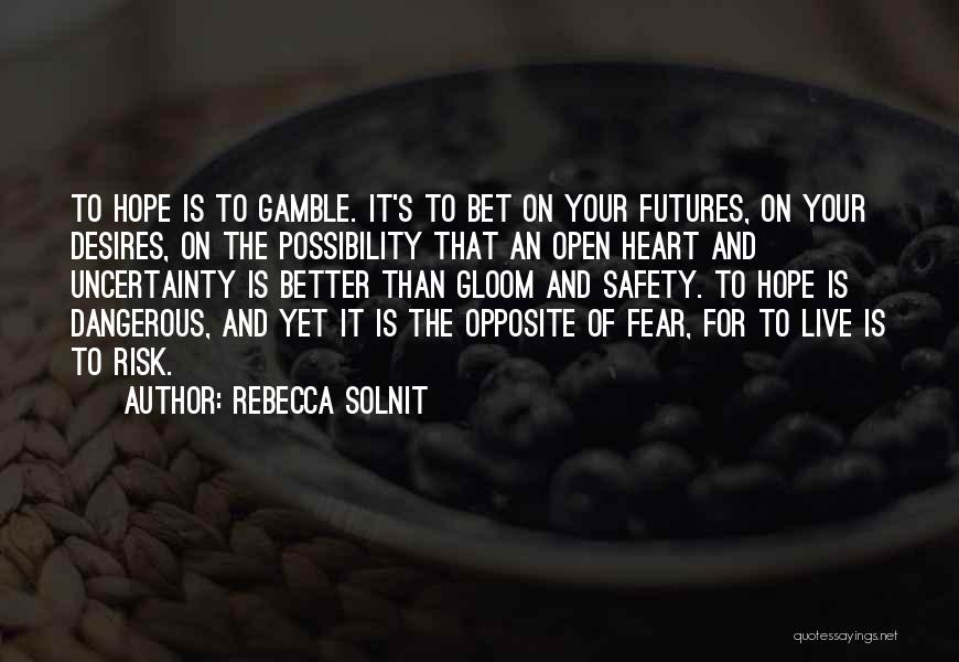 Rebecca Solnit Quotes: To Hope Is To Gamble. It's To Bet On Your Futures, On Your Desires, On The Possibility That An Open