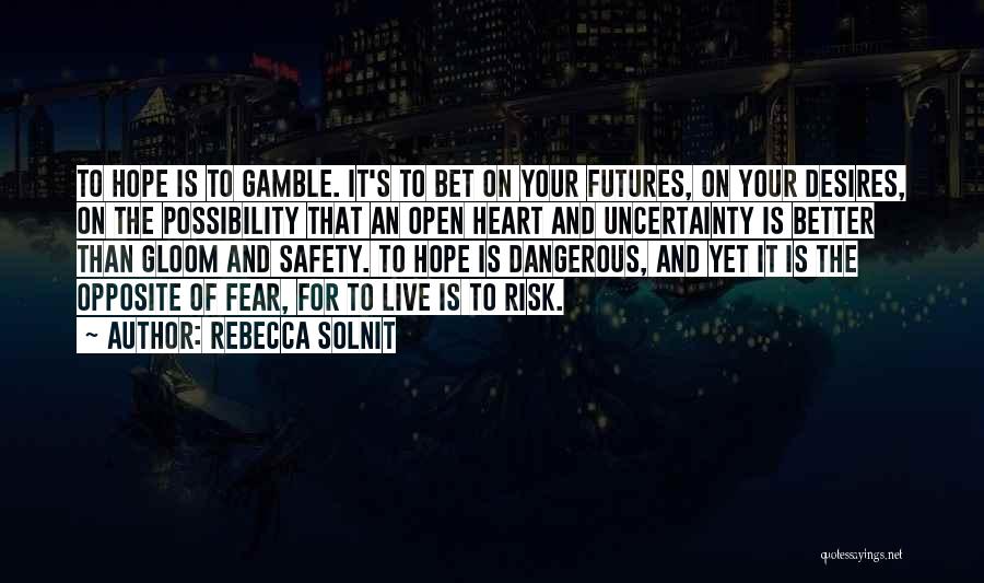 Rebecca Solnit Quotes: To Hope Is To Gamble. It's To Bet On Your Futures, On Your Desires, On The Possibility That An Open