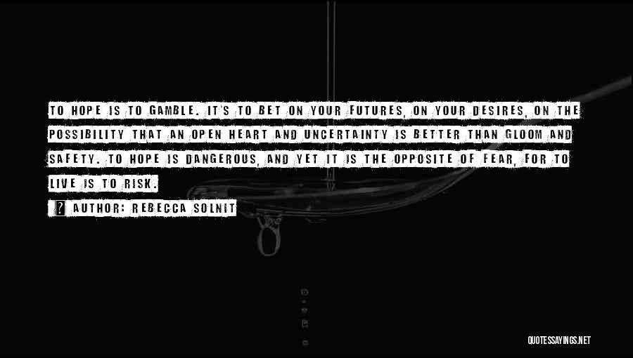 Rebecca Solnit Quotes: To Hope Is To Gamble. It's To Bet On Your Futures, On Your Desires, On The Possibility That An Open