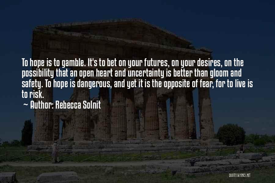 Rebecca Solnit Quotes: To Hope Is To Gamble. It's To Bet On Your Futures, On Your Desires, On The Possibility That An Open