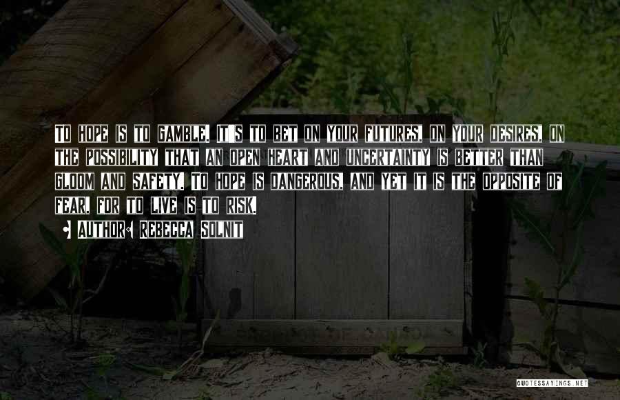 Rebecca Solnit Quotes: To Hope Is To Gamble. It's To Bet On Your Futures, On Your Desires, On The Possibility That An Open