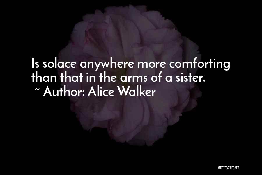 Alice Walker Quotes: Is Solace Anywhere More Comforting Than That In The Arms Of A Sister.