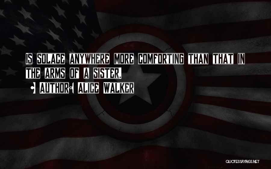 Alice Walker Quotes: Is Solace Anywhere More Comforting Than That In The Arms Of A Sister.