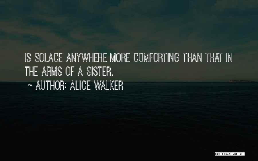 Alice Walker Quotes: Is Solace Anywhere More Comforting Than That In The Arms Of A Sister.