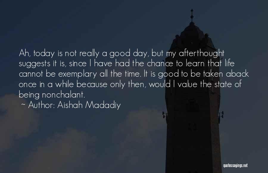 Aishah Madadiy Quotes: Ah, Today Is Not Really A Good Day, But My Afterthought Suggests It Is, Since I Have Had The Chance