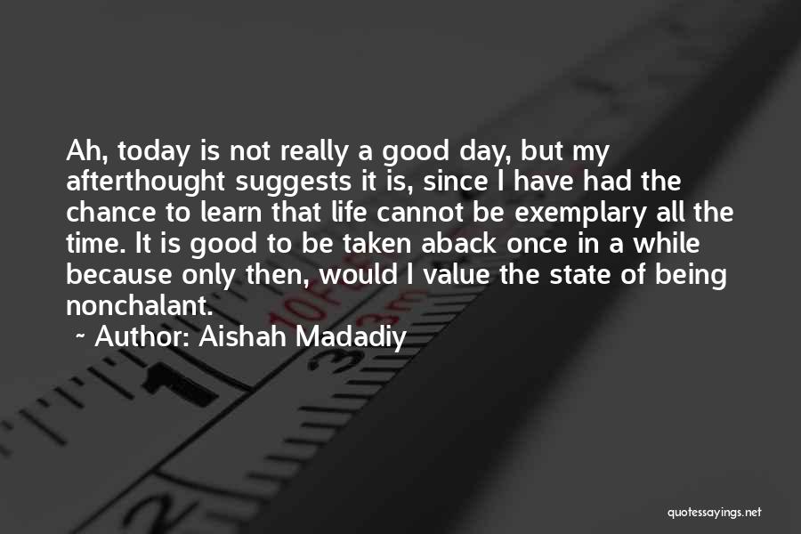 Aishah Madadiy Quotes: Ah, Today Is Not Really A Good Day, But My Afterthought Suggests It Is, Since I Have Had The Chance
