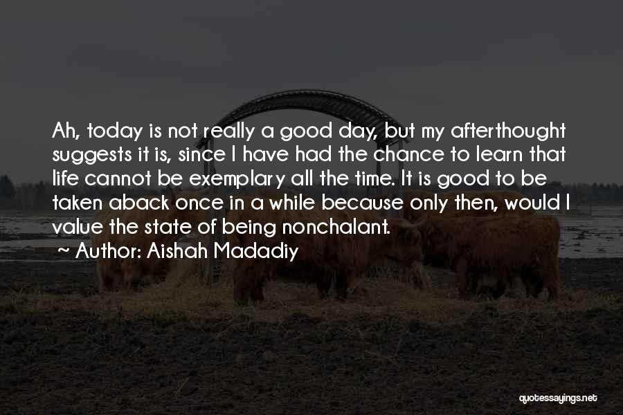 Aishah Madadiy Quotes: Ah, Today Is Not Really A Good Day, But My Afterthought Suggests It Is, Since I Have Had The Chance