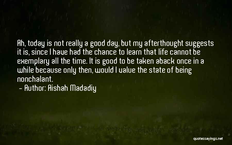 Aishah Madadiy Quotes: Ah, Today Is Not Really A Good Day, But My Afterthought Suggests It Is, Since I Have Had The Chance