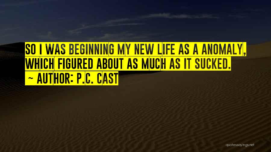 P.C. Cast Quotes: So I Was Beginning My New Life As A Anomaly, Which Figured About As Much As It Sucked.
