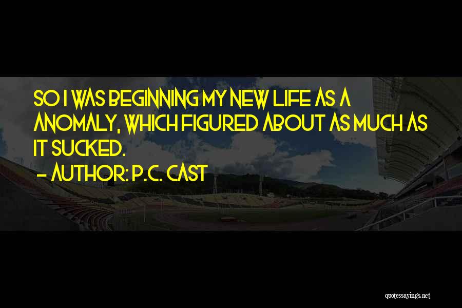 P.C. Cast Quotes: So I Was Beginning My New Life As A Anomaly, Which Figured About As Much As It Sucked.