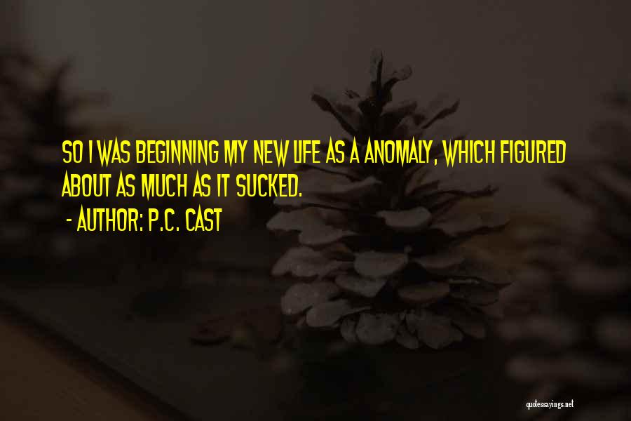 P.C. Cast Quotes: So I Was Beginning My New Life As A Anomaly, Which Figured About As Much As It Sucked.